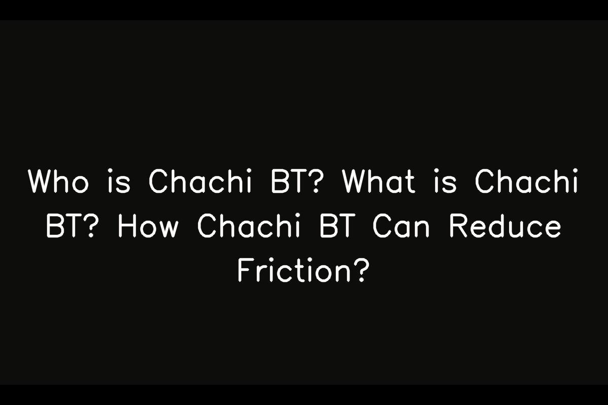 Who is Chachi BT? What is Chachi BT? How Chachi BT Can Reduce Friction?